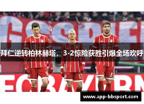 拜仁逆转柏林赫塔，3-2惊险获胜引爆全场欢呼