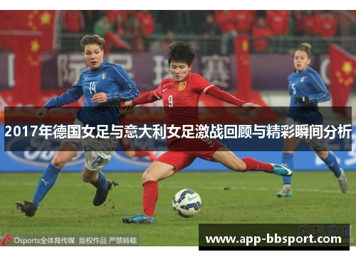 2017年德国女足与意大利女足激战回顾与精彩瞬间分析