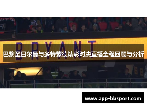 巴黎圣日尔曼与多特蒙德精彩对决直播全程回顾与分析