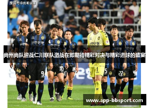 尚州尚队迎战仁川联队激战在即期待精彩对决与精彩进球的盛宴